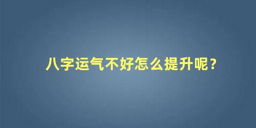 八字运气不好怎么提升呢？