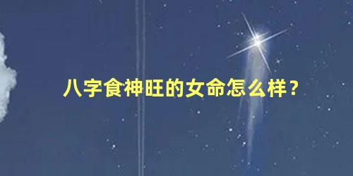 八字食神旺的女命怎么样？