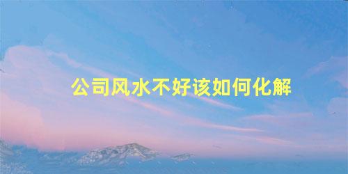 公司风水不好该如何化解