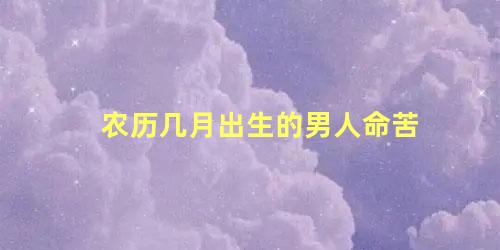 农历几月出生的男人命苦