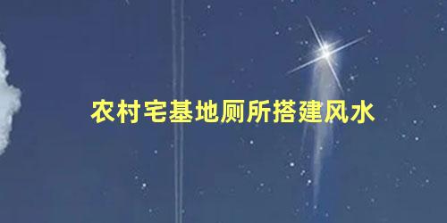 农村宅基地厕所搭建风水