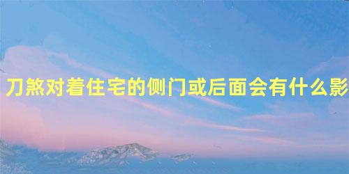 刀煞对着住宅的侧门或后面会有什么影响？