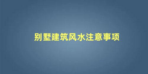 别墅建筑风水注意事项