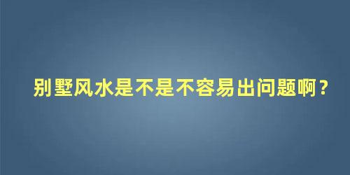 别墅风水是不是不容易出问题啊？