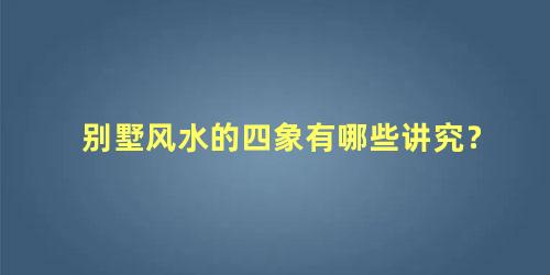 别墅风水的四象有哪些讲究？