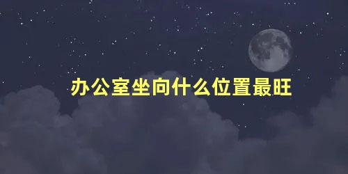 办公室坐向什么位置最旺