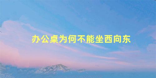 办公桌为何不能坐西向东