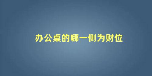 办公桌的哪一侧为财位