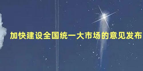 加快建设全国统一大市场的意见发布