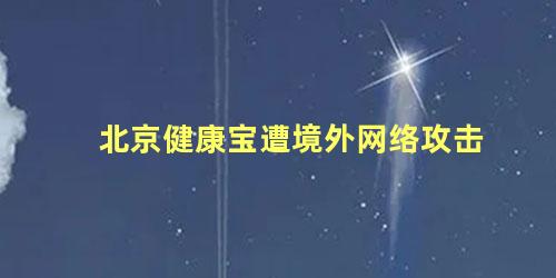 北京健康宝遭境外网络攻击