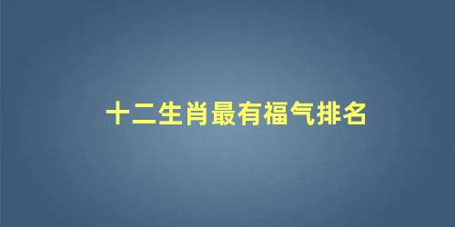 十二生肖最有福气排名