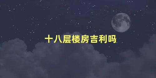 十八层楼房吉利吗