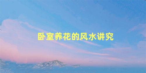 卧室养花的风水讲究