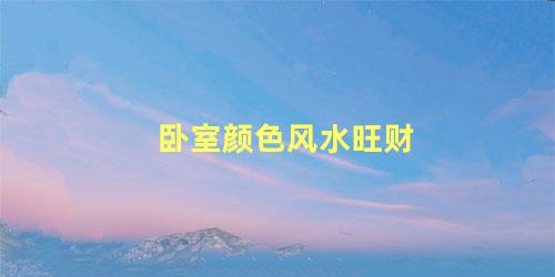 卧室颜色风水旺财