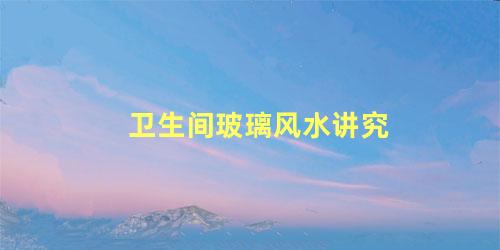 卫生间玻璃风水讲究