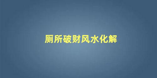 厕所破财风水化解