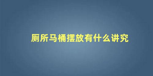 厕所马桶摆放有什么讲究
