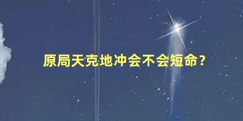 原局天克地冲会不会短命？