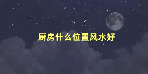 厨房什么位置风水好
