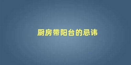 厨房带阳台的忌讳