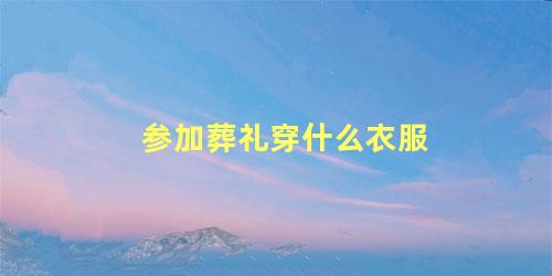 参加葬礼穿什么衣服