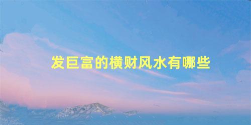 发巨富的横财风水有哪些