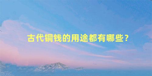 古代铜钱的用途都有哪些？