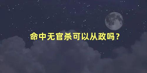 命中无官杀可以从政吗？