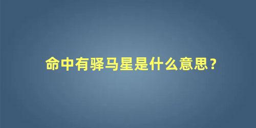 命中有驿马星是什么意思？