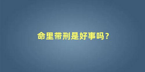 命里带刑是好事吗？