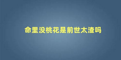 命里没桃花是前世太渣吗