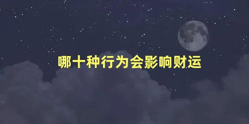 哪十种行为会影响财运