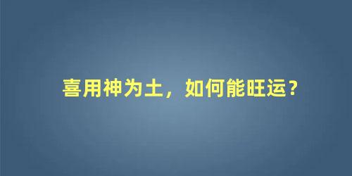 喜用神为土，如何能旺运？