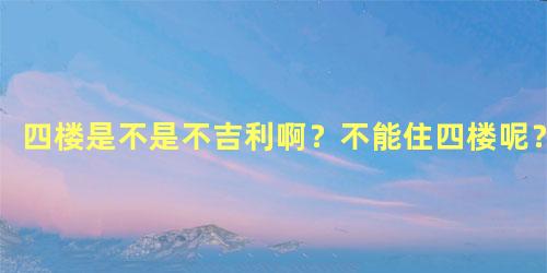 四楼是不是不吉利啊？不能住四楼呢？