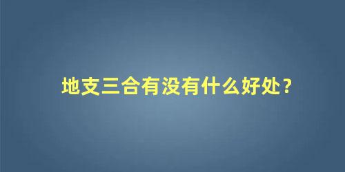 地支三合有没有什么好处？