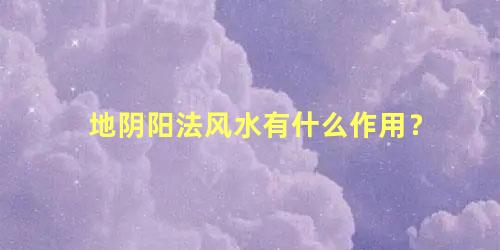 地阴阳法风水有什么作用？