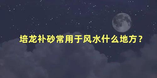 培龙补砂常用于风水什么地方？