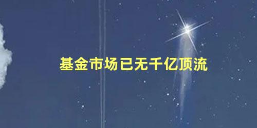 基金市场已无千亿顶流