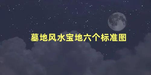 墓地风水宝地六个标准图