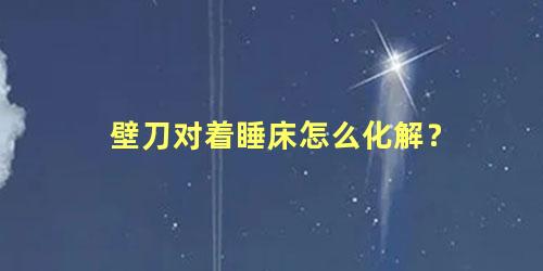 壁刀对着睡床怎么化解？