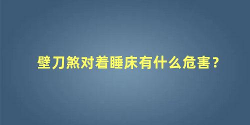 壁刀煞对着睡床有什么危害？