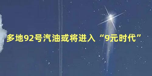 多地92号汽油或将进入“9元时代”