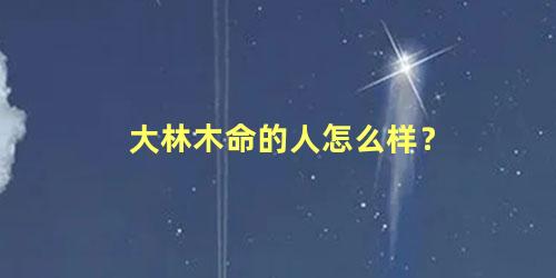 大林木命的人怎么样？