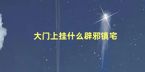 大门上挂什么辟邪镇宅