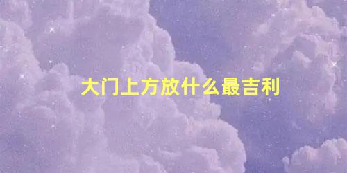 大门上方放什么最吉利