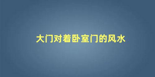 大门对着卧室门的风水
