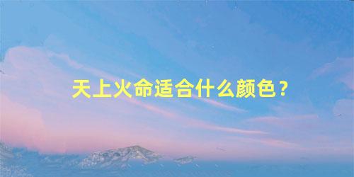 天上火命适合什么颜色？