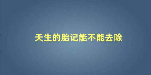 天生的胎记能不能去除