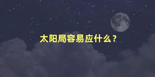 太阳局容易应什么？