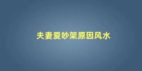 夫妻爱吵架原因风水